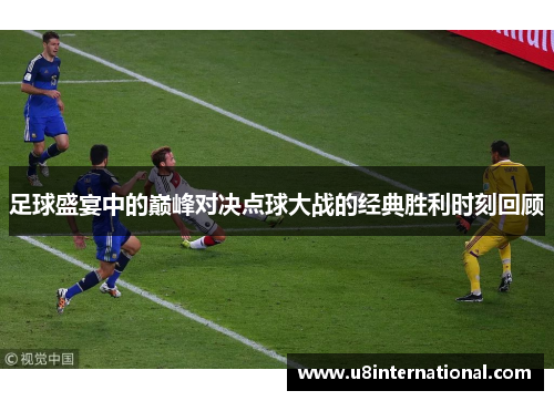 足球盛宴中的巅峰对决点球大战的经典胜利时刻回顾