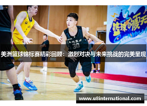 美洲篮球锦标赛精彩回顾：激烈对决与未来挑战的完美呈现