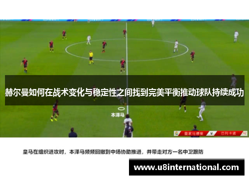 赫尔曼如何在战术变化与稳定性之间找到完美平衡推动球队持续成功