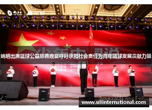 姚明出席篮球公益慈善晚宴呼吁承担社会责任为青年篮球发展贡献力量