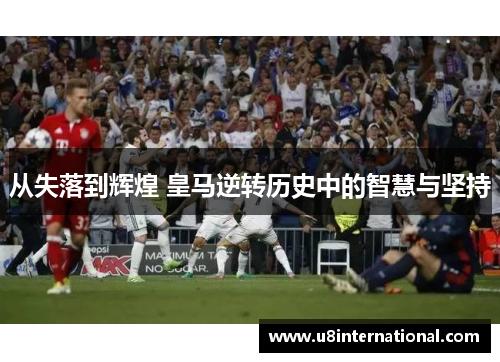 从失落到辉煌 皇马逆转历史中的智慧与坚持