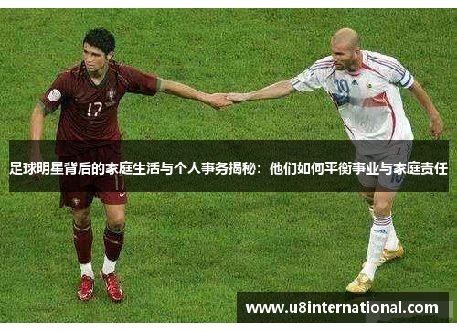 足球明星背后的家庭生活与个人事务揭秘：他们如何平衡事业与家庭责任