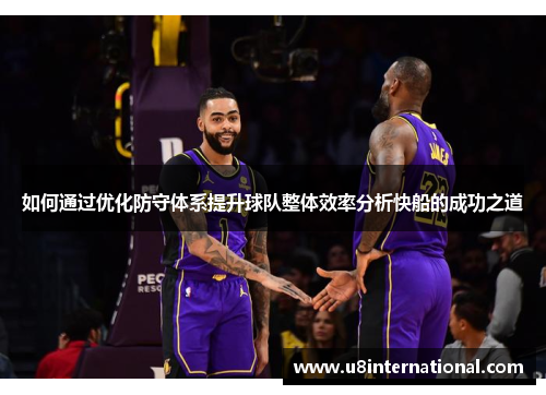 如何通过优化防守体系提升球队整体效率分析快船的成功之道