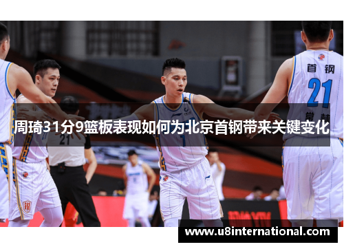 周琦31分9篮板表现如何为北京首钢带来关键变化
