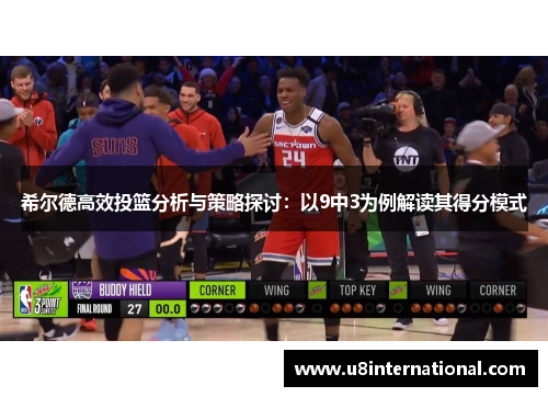 希尔德高效投篮分析与策略探讨：以9中3为例解读其得分模式