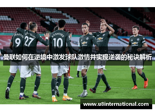 曼联如何在逆境中激发球队激情并实现逆袭的秘诀解析