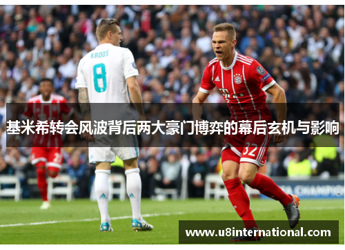 基米希转会风波背后两大豪门博弈的幕后玄机与影响