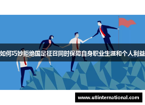 如何巧妙拒绝国足征召同时保障自身职业生涯和个人利益