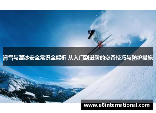 滑雪与溜冰安全常识全解析 从入门到进阶的必备技巧与防护措施