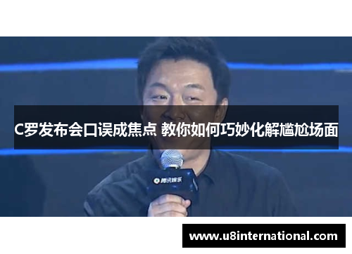 C罗发布会口误成焦点 教你如何巧妙化解尴尬场面