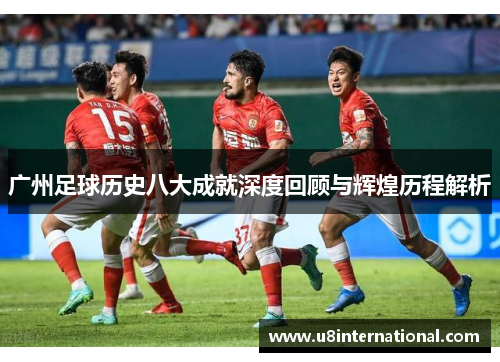 广州足球历史八大成就深度回顾与辉煌历程解析