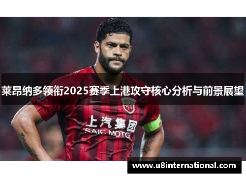 莱昂纳多领衔2025赛季上港攻守核心分析与前景展望