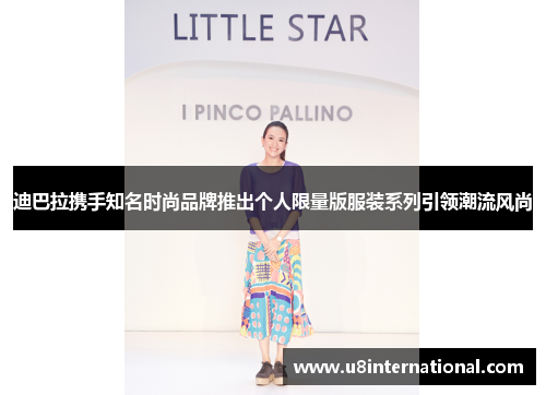 迪巴拉携手知名时尚品牌推出个人限量版服装系列引领潮流风尚