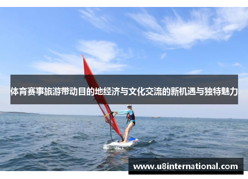 体育赛事旅游带动目的地经济与文化交流的新机遇与独特魅力