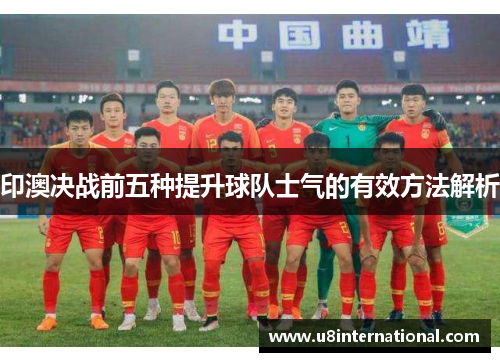 印澳决战前五种提升球队士气的有效方法解析