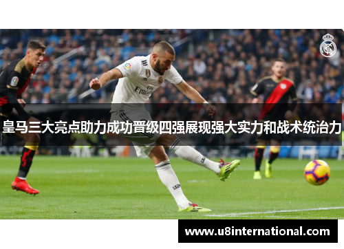 皇马三大亮点助力成功晋级四强展现强大实力和战术统治力
