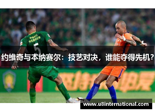 约维奇与本纳赛尔：技艺对决，谁能夺得先机？