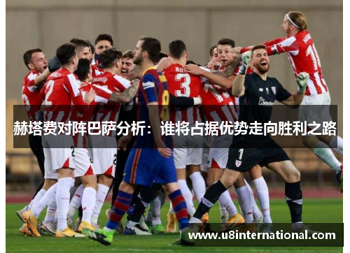 赫塔费对阵巴萨分析：谁将占据优势走向胜利之路