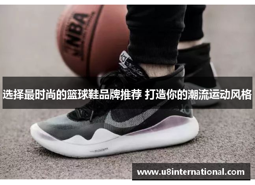 选择最时尚的篮球鞋品牌推荐 打造你的潮流运动风格