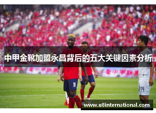 中甲金靴加盟永昌背后的五大关键因素分析