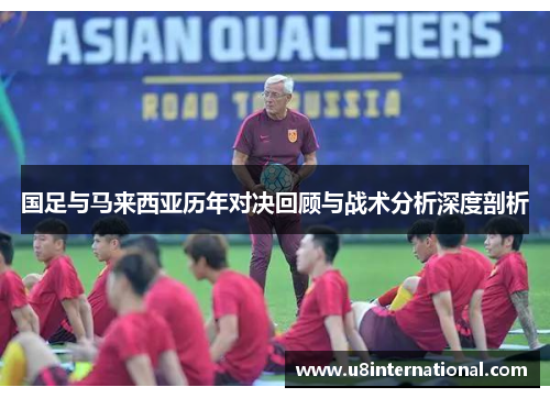国足与马来西亚历年对决回顾与战术分析深度剖析