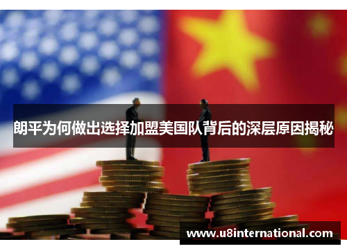 朗平为何做出选择加盟美国队背后的深层原因揭秘