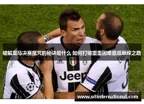破解皇马决赛魔咒的秘诀是什么 如何打破重重困难重返巅峰之路