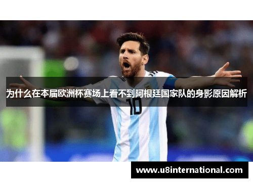 为什么在本届欧洲杯赛场上看不到阿根廷国家队的身影原因解析