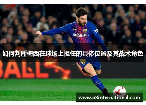如何判断梅西在球场上担任的具体位置及其战术角色