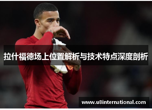 拉什福德场上位置解析与技术特点深度剖析
