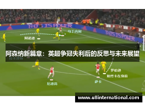 阿森纳新篇章：英超争冠失利后的反思与未来展望